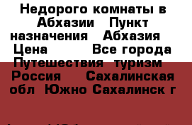 Недорого комнаты в Абхазии › Пункт назначения ­ Абхазия  › Цена ­ 300 - Все города Путешествия, туризм » Россия   . Сахалинская обл.,Южно-Сахалинск г.